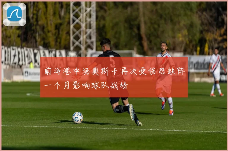 前海港中场奥斯卡再次受伤恐缺阵一个月影响球队战绩