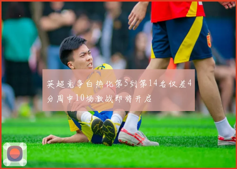 英超竞争白热化第5到第14名仅差4分周中10场激战即将开启