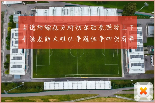 古德约翰森分析切尔西表现称上下半场差距大难以争冠但争四仍有希望