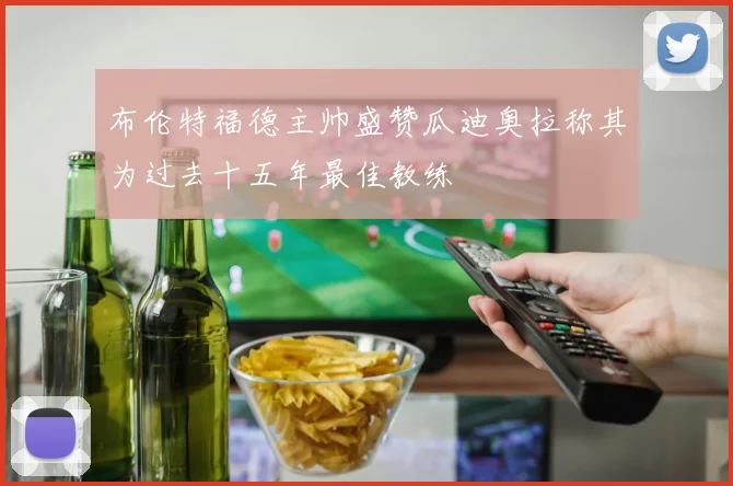 布伦特福德主帅盛赞瓜迪奥拉称其为过去十五年最佳教练