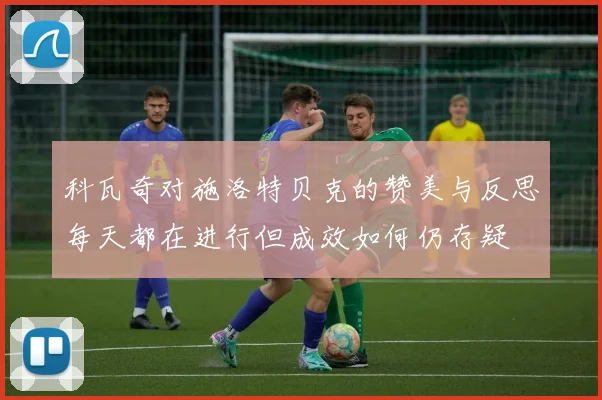 科瓦奇对施洛特贝克的赞美与反思每天都在进行但成效如何仍存疑
