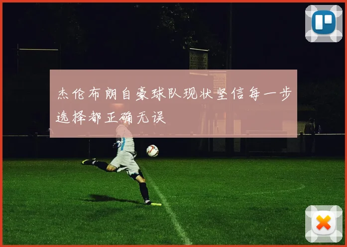 杰伦布朗自豪球队现状坚信每一步选择都正确无误