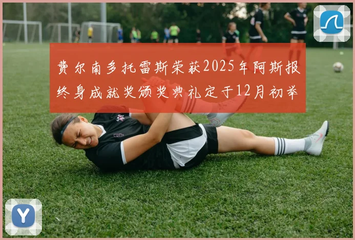 费尔南多托雷斯荣获2025年阿斯报终身成就奖颁奖典礼定于12月初举行