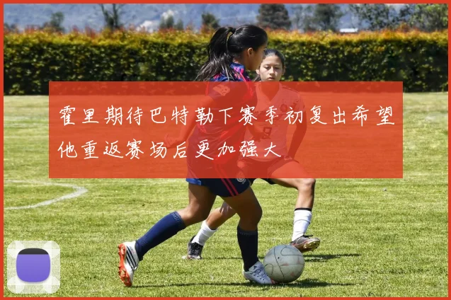 霍里期待巴特勒下赛季初复出希望他重返赛场后更加强大