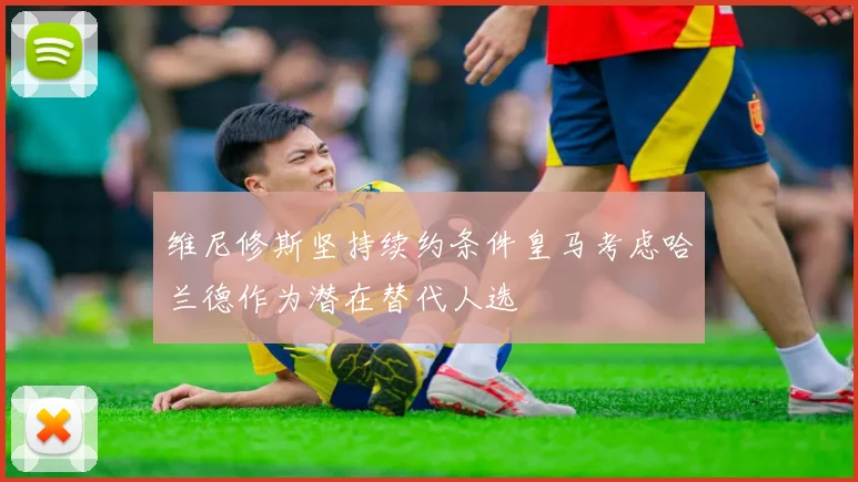 维尼修斯坚持续约条件皇马考虑哈兰德作为潜在替代人选