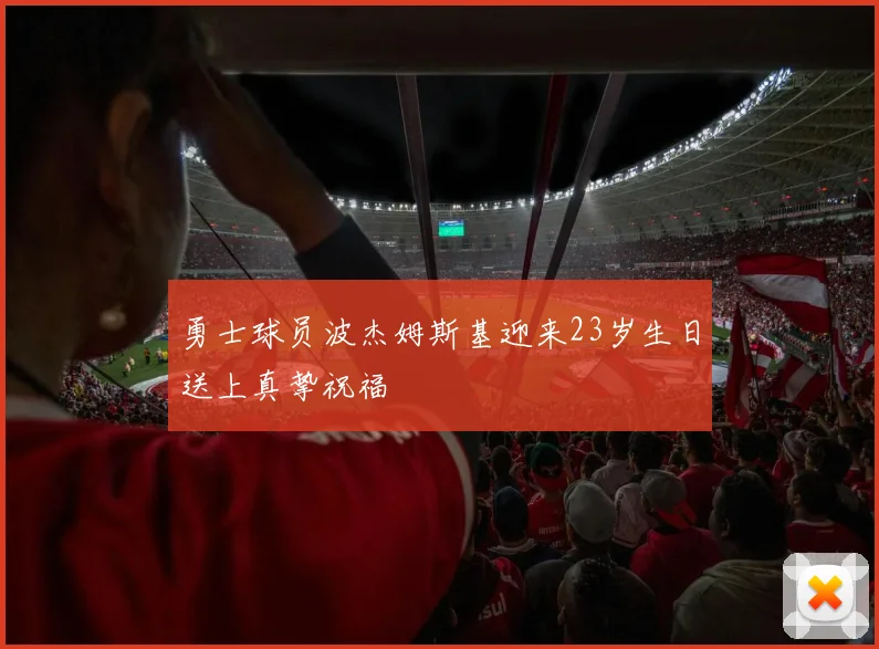 勇士球员波杰姆斯基迎来23岁生日送上真挚祝福