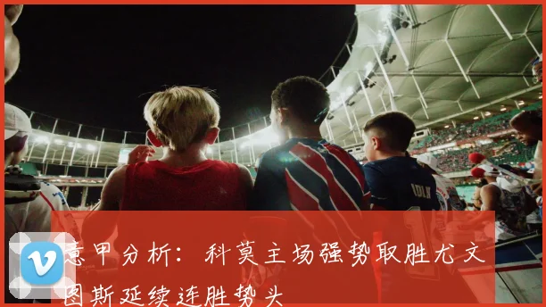 意甲分析：科莫主场强势取胜尤文图斯延续连胜势头