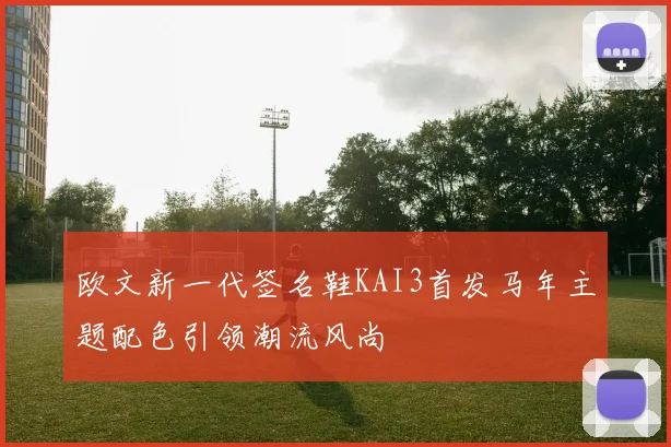 欧文新一代签名鞋KAI3首发马年主题配色引领潮流风尚