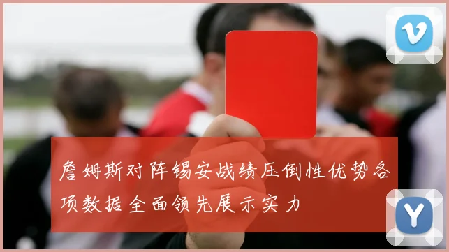 詹姆斯对阵锡安战绩压倒性优势各项数据全面领先展示实力