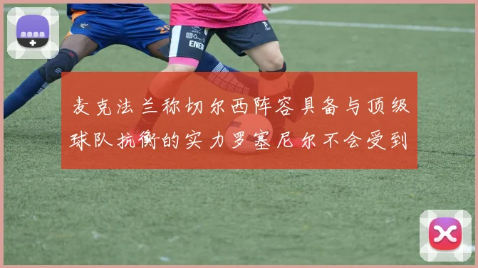 麦克法兰称切尔西阵容具备与顶级球队抗衡的实力罗塞尼尔不会受到压力影响