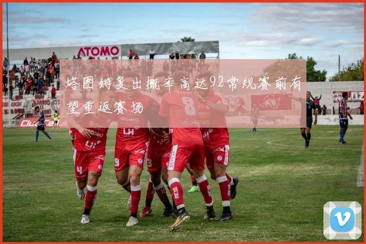 塔图姆复出概率高达92常规赛前有望重返赛场