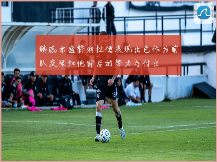 鲍威尔盛赞利拉德表现出色作为前队友深知他背后的努力与付出
