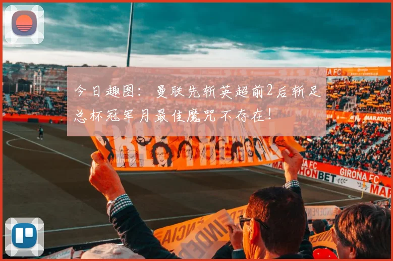 今日趣图：曼联先斩英超前2后斩足总杯冠军月最佳魔咒不存在！