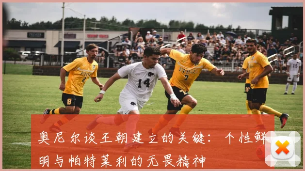 奥尼尔谈王朝建立的关键：个性鲜明与帕特莱利的无畏精神