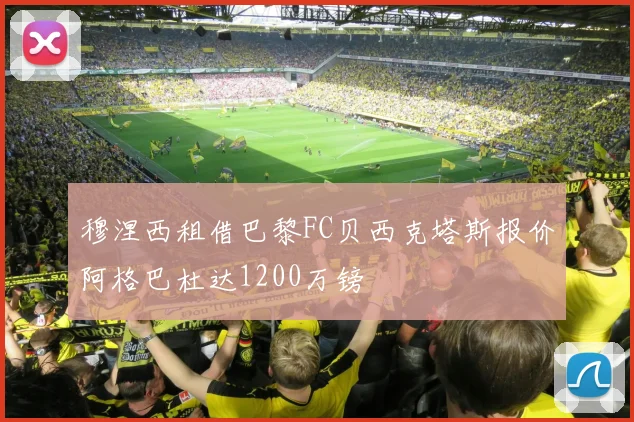 穆涅西租借巴黎FC贝西克塔斯报价阿格巴杜达1200万镑