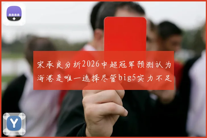 宋承良分析2026中超冠军预测认为海港是唯一选择尽管big5实力不足