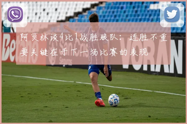阿莫林谈4比1战胜狼队：连胜不重要关键在于下一场比赛的表现