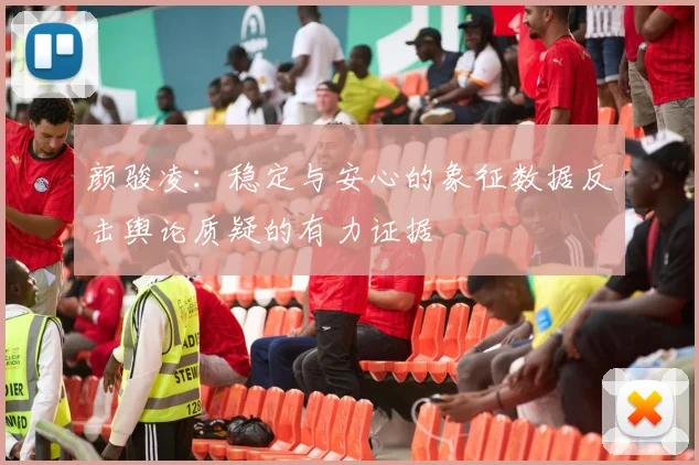 颜骏凌：稳定与安心的象征数据反击舆论质疑的有力证据