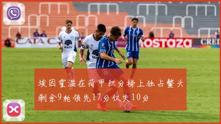 埃因霍温在荷甲积分榜上独占鳌头剩余9轮领先17分仅失10分