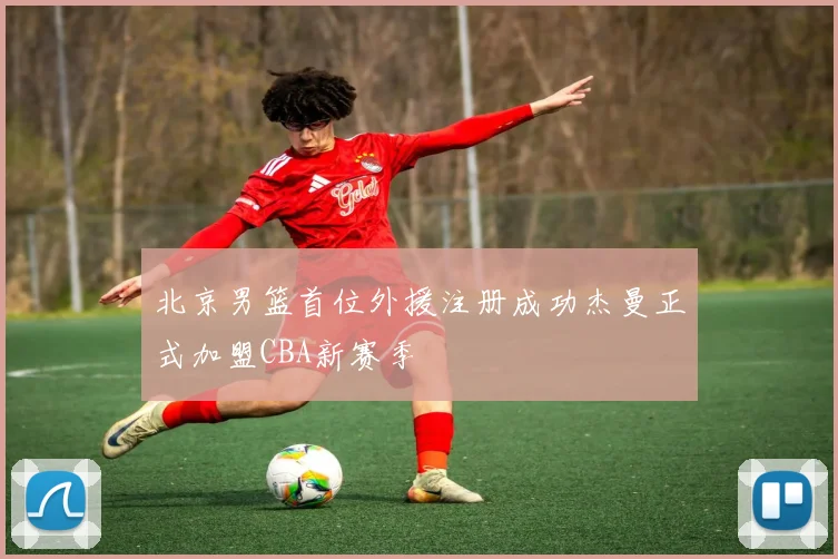 北京男篮首位外援注册成功杰曼正式加盟CBA新赛季