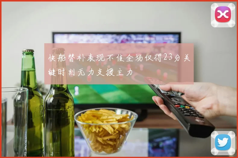 快船替补表现不佳全场仅得23分关键时刻无力支援主力