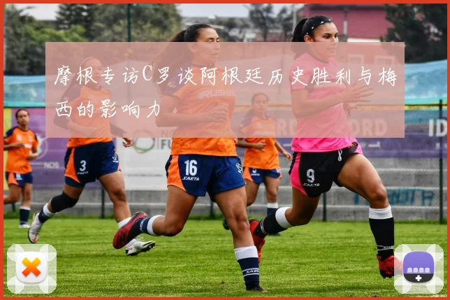 摩根专访C罗谈阿根廷历史胜利与梅西的影响力